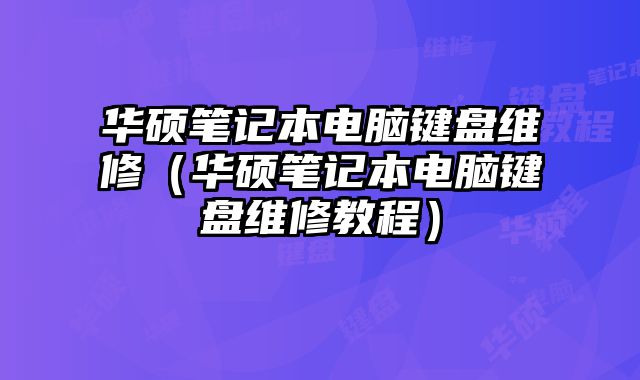华硕笔记本电脑键盘维修（华硕笔记本电脑键盘维修教程）