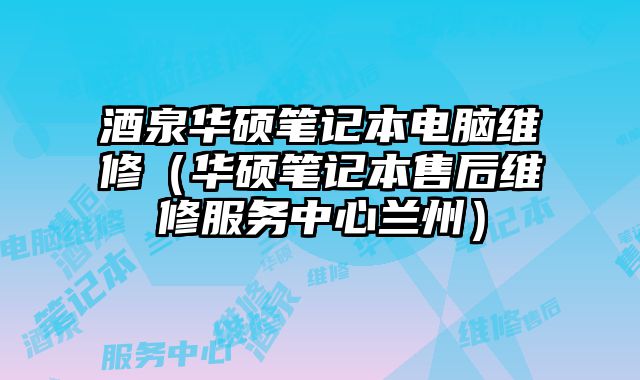 酒泉华硕笔记本电脑维修（华硕笔记本售后维修服务中心兰州）