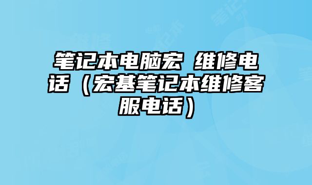 笔记本电脑宏碁维修电话（宏基笔记本维修客服电话）