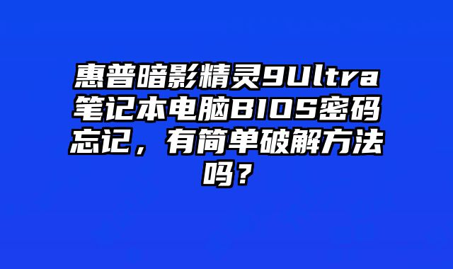 惠普暗影精灵9Ultra笔记本电脑BIOS密码忘记，有简单破解方法吗？
