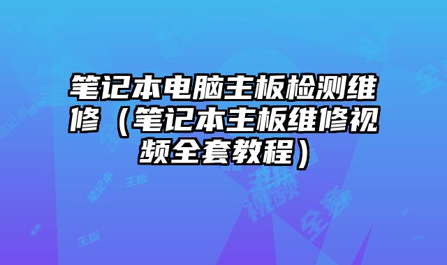 笔记本电脑主板检测维修（笔记本主板维修视频全套教程）