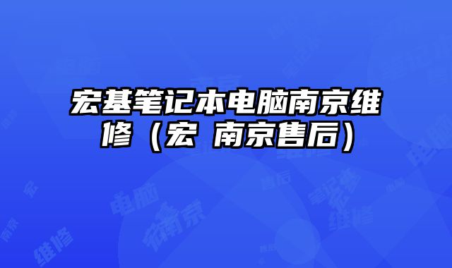 宏基笔记本电脑南京维修（宏碁南京售后）