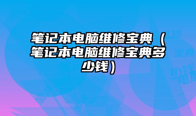 笔记本电脑维修宝典（笔记本电脑维修宝典多少钱）