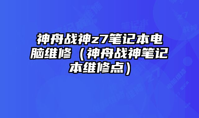 神舟战神z7笔记本电脑维修（神舟战神笔记本维修点）