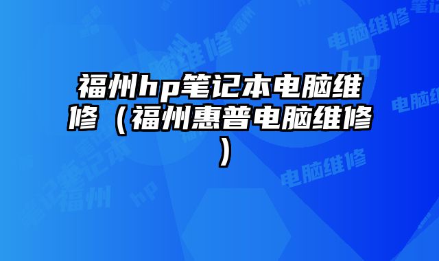 福州hp笔记本电脑维修（福州惠普电脑维修）