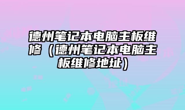 德州笔记本电脑主板维修（德州笔记本电脑主板维修地址）