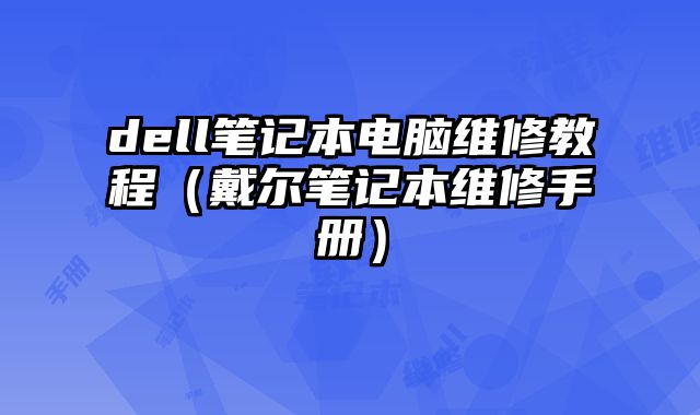 dell笔记本电脑维修教程（戴尔笔记本维修手册）