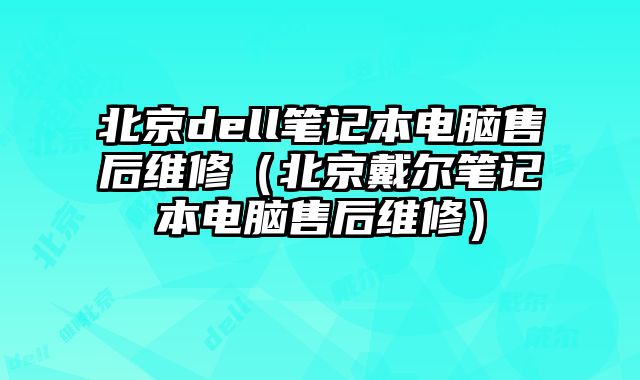 北京dell笔记本电脑售后维修（北京戴尔笔记本电脑售后维修）