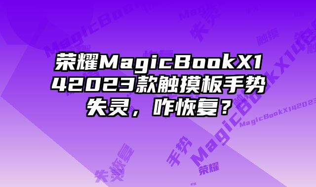 荣耀MagicBookX142023款触摸板手势失灵，咋恢复？