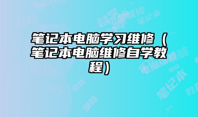 笔记本电脑学习维修（笔记本电脑维修自学教程）