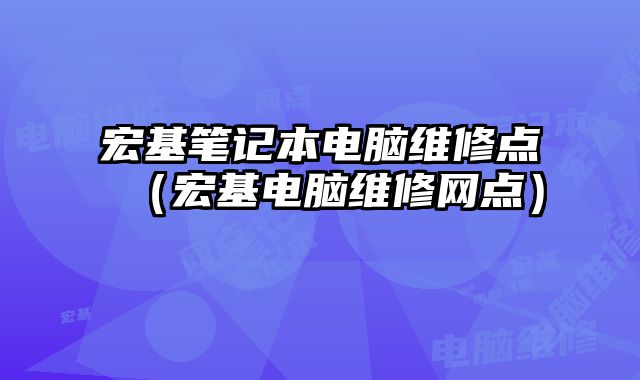 宏基笔记本电脑维修点（宏基电脑维修网点）