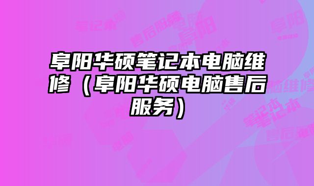阜阳华硕笔记本电脑维修（阜阳华硕电脑售后服务）