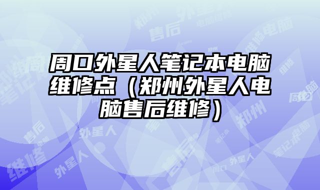 周口外星人笔记本电脑维修点（郑州外星人电脑售后维修）