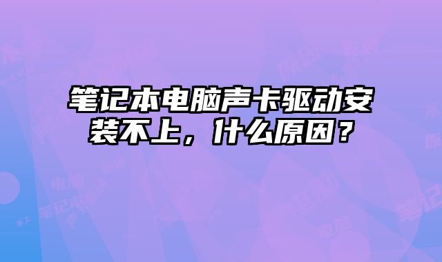 笔记本电脑声卡驱动安装不上，什么原因？