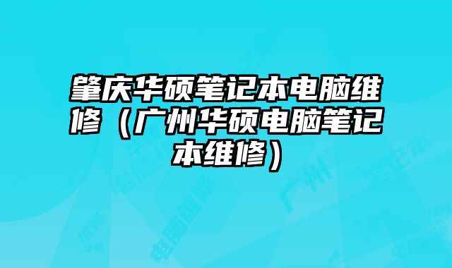 肇庆华硕笔记本电脑维修（广州华硕电脑笔记本维修）