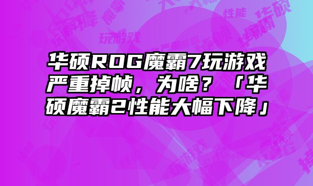 华硕ROG魔霸7玩游戏严重掉帧，为啥？「华硕魔霸2性能大幅下降」