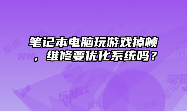 笔记本电脑玩游戏掉帧，维修要优化系统吗？