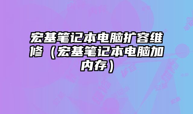 宏基笔记本电脑扩容维修（宏基笔记本电脑加内存）