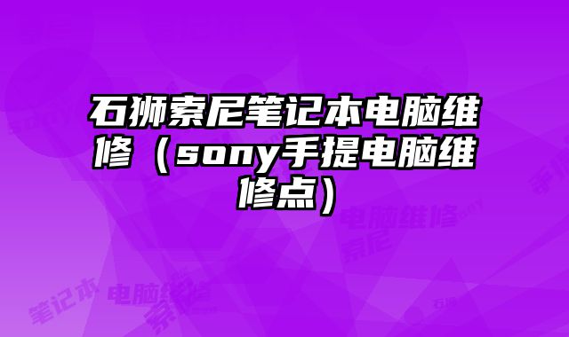 石狮索尼笔记本电脑维修（sony手提电脑维修点）