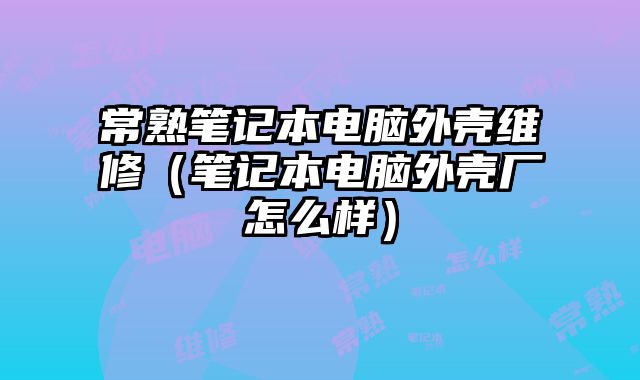 常熟笔记本电脑外壳维修（笔记本电脑外壳厂怎么样）