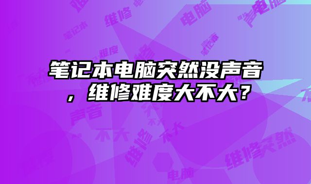 笔记本电脑突然没声音，维修难度大不大？