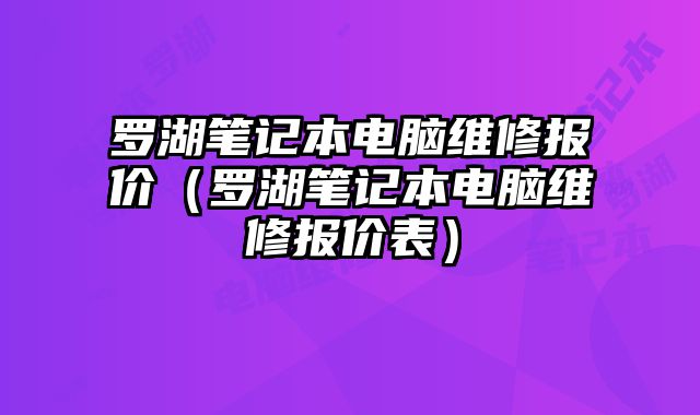罗湖笔记本电脑维修报价（罗湖笔记本电脑维修报价表）