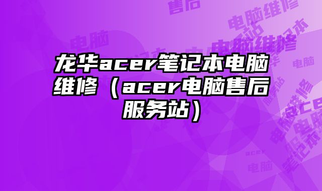 龙华acer笔记本电脑维修（acer电脑售后服务站）