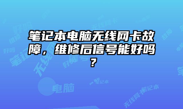 笔记本电脑无线网卡故障，维修后信号能好吗？