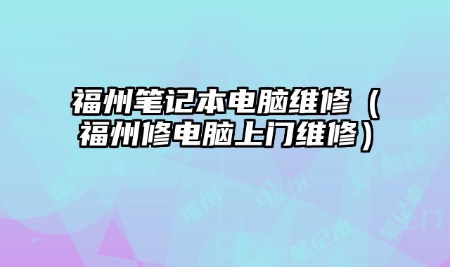 福州笔记本电脑维修（福州修电脑上门维修）