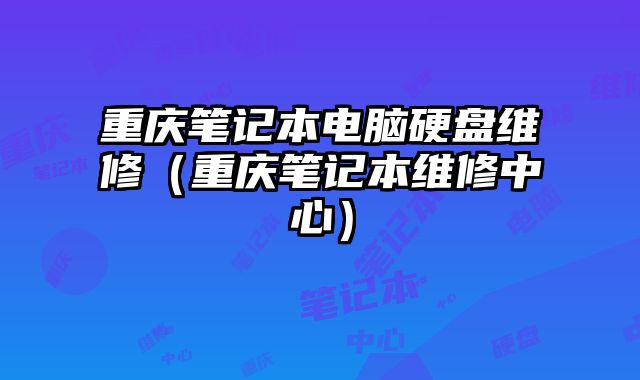 重庆笔记本电脑硬盘维修（重庆笔记本维修中心）