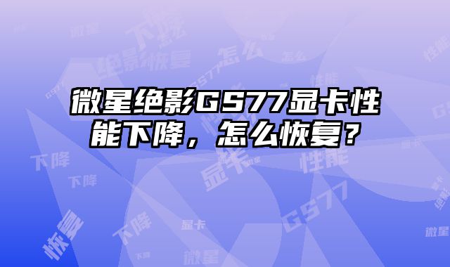 微星绝影GS77显卡性能下降，怎么恢复？
