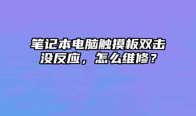 笔记本电脑触摸板双击没反应，怎么维修？