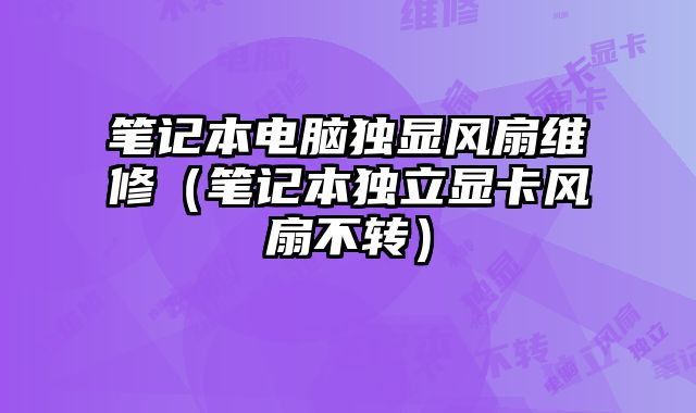 笔记本电脑独显风扇维修（笔记本独立显卡风扇不转）