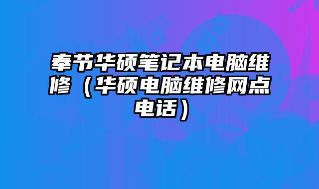 奉节华硕笔记本电脑维修（华硕电脑维修网点电话）
