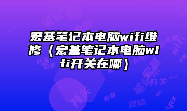 宏基笔记本电脑wifi维修（宏基笔记本电脑wifi开关在哪）