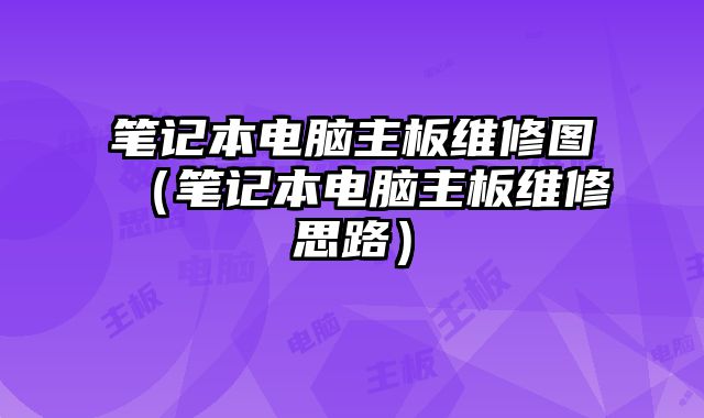 笔记本电脑主板维修图（笔记本电脑主板维修思路）
