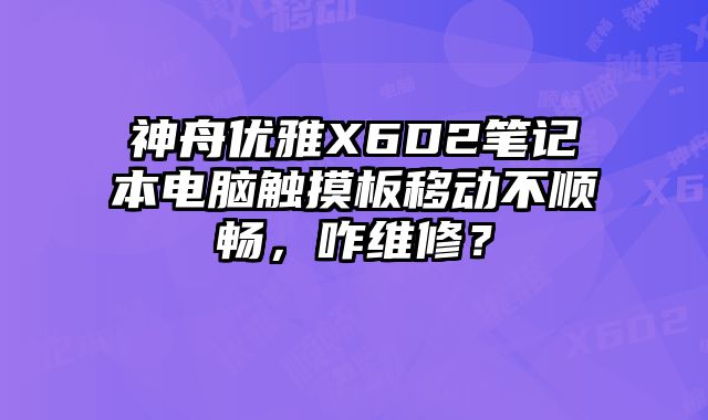神舟优雅X6D2笔记本电脑触摸板移动不顺畅，咋维修？