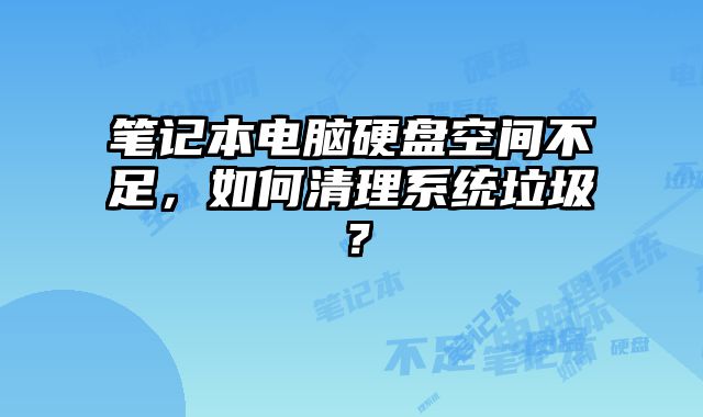 笔记本电脑硬盘空间不足，如何清理系统垃圾？