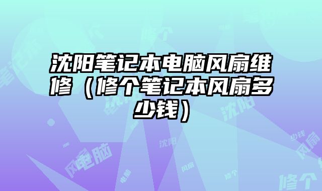 沈阳笔记本电脑风扇维修（修个笔记本风扇多少钱）
