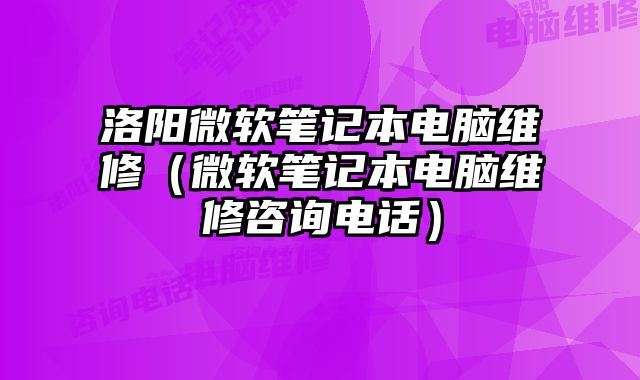 洛阳微软笔记本电脑维修（微软笔记本电脑维修咨询电话）