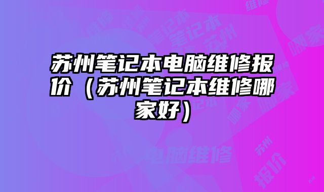 苏州笔记本电脑维修报价（苏州笔记本维修哪家好）