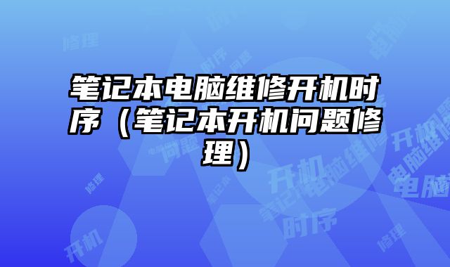 笔记本电脑维修开机时序（笔记本开机问题修理）
