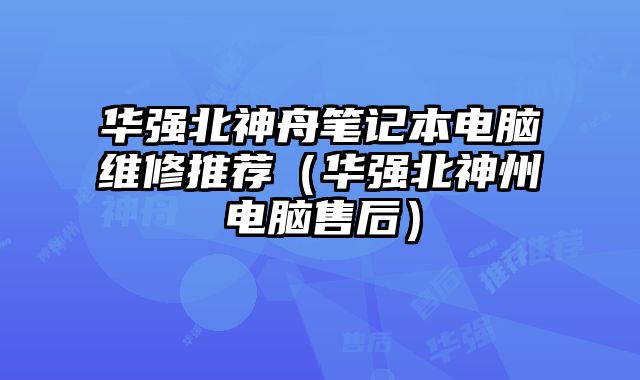 华强北神舟笔记本电脑维修推荐（华强北神州电脑售后）