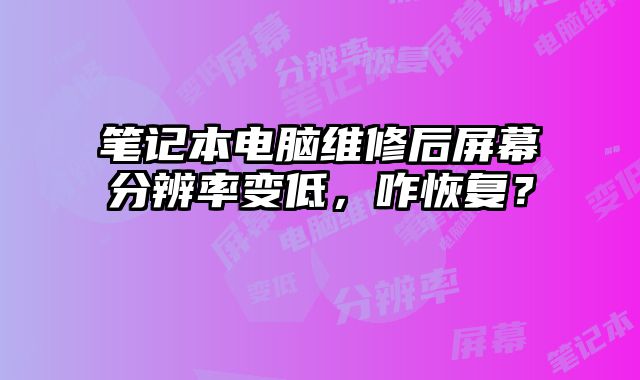 笔记本电脑维修后屏幕分辨率变低，咋恢复？