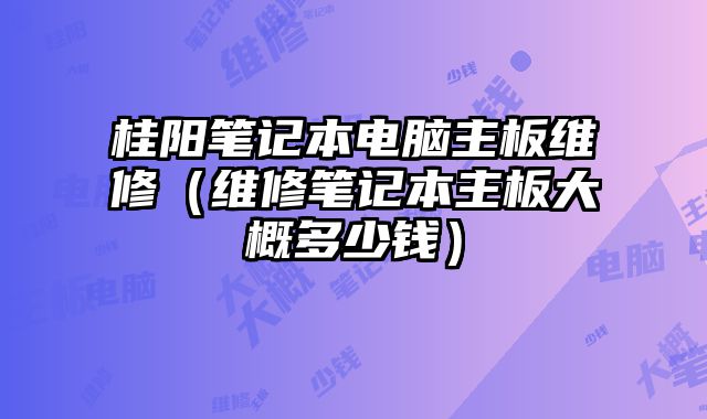 桂阳笔记本电脑主板维修（维修笔记本主板大概多少钱）