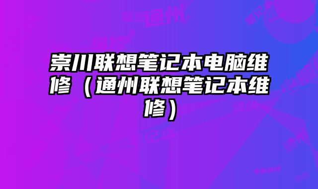 崇川联想笔记本电脑维修（通州联想笔记本维修）
