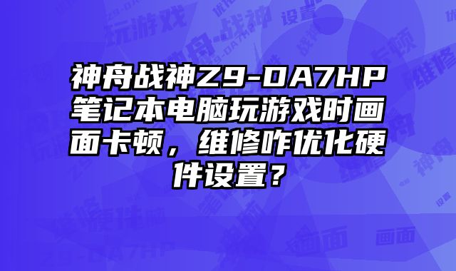 神舟战神Z9-DA7HP笔记本电脑玩游戏时画面卡顿，维修咋优化硬件设置？
