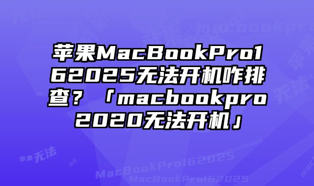 苹果MacBookPro162025无法开机咋排查？「macbookpro2020无法开机」