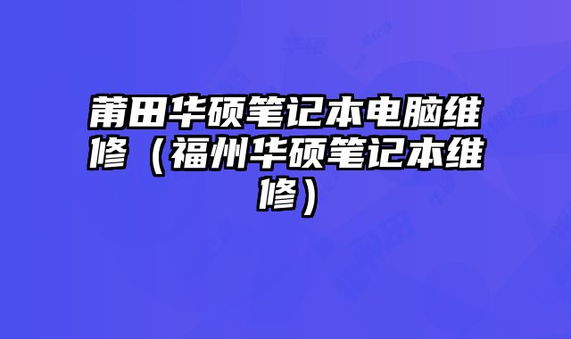 莆田华硕笔记本电脑维修（福州华硕笔记本维修）