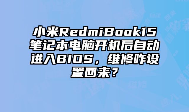 小米RedmiBook15笔记本电脑开机后自动进入BIOS，维修咋设置回来？